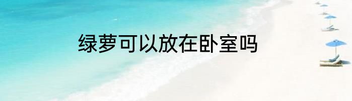 绿萝可以放在卧室吗