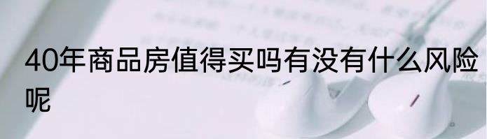 40年商品房值得买吗有没有什么风险呢