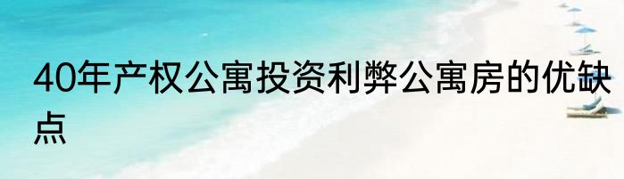40年产权公寓投资利弊公寓房的优缺点