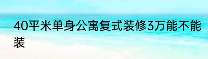 40平米单身公寓复式装修3万能不能装