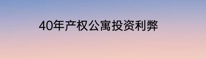 40年产权公寓投资利弊