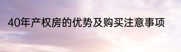 40年产权房的优势及购买注意事项