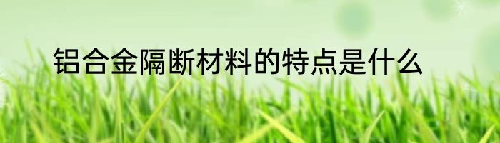 铝合金隔断材料的特点是什么