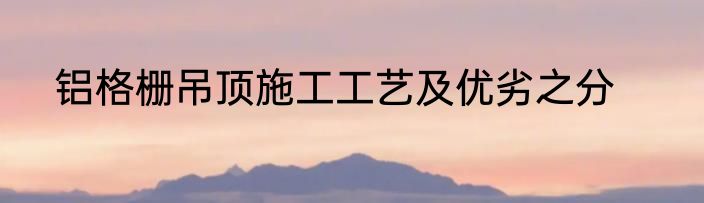 铝格栅吊顶施工工艺及优劣之分