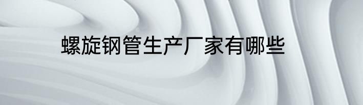 螺旋钢管生产厂家有哪些