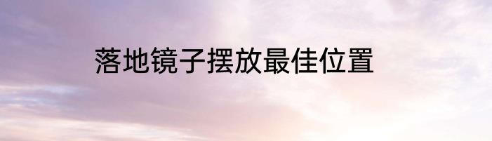 落地镜子摆放最佳位置