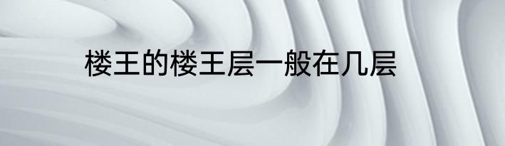 楼王的楼王层一般在几层