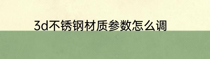 3d不锈钢材质参数怎么调