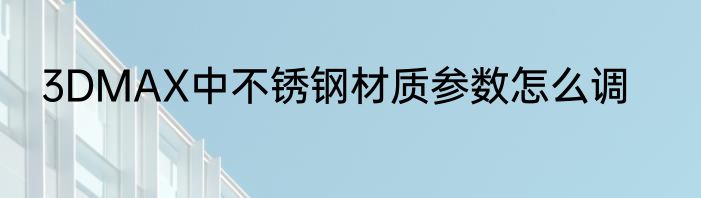 3DMAX中不锈钢材质参数怎么调