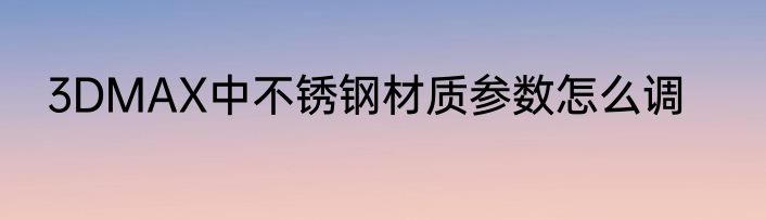 3DMAX中不锈钢材质参数怎么调
