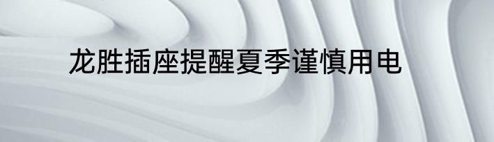 龙胜插座提醒夏季谨慎用电