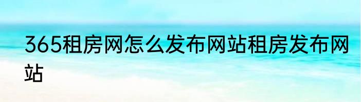 365租房网怎么发布网站租房发布网站