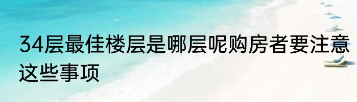 34层最佳楼层是哪层呢购房者要注意这些事项