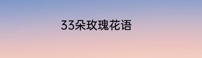 33朵玫瑰花语