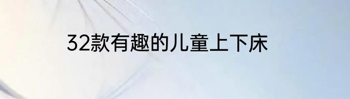 32款有趣的儿童上下床