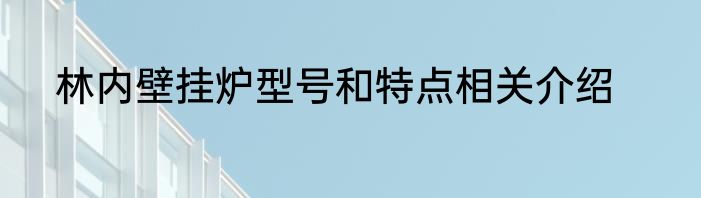 林内壁挂炉型号和特点相关介绍