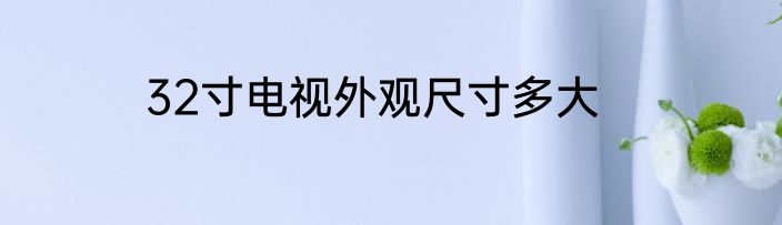 32寸电视外观尺寸多大