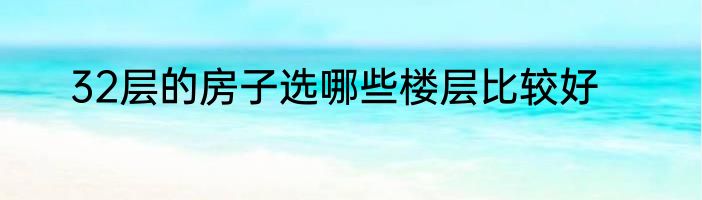 32层的房子选哪些楼层比较好