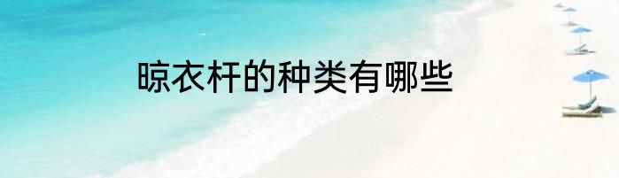 晾衣杆的种类有哪些