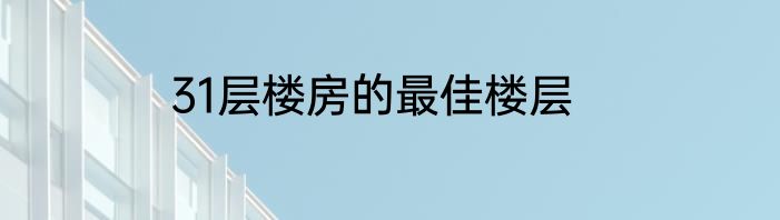 31层楼房的最佳楼层