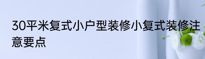 30平米复式小户型装修小复式装修注意要点