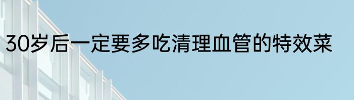 30岁后一定要多吃清理血管的特效菜