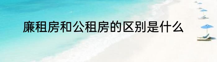 廉租房和公租房的区别是什么