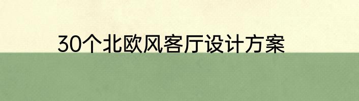 30个北欧风客厅设计方案