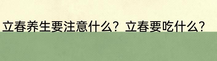 立春养生要注意什么？立春要吃什么？
