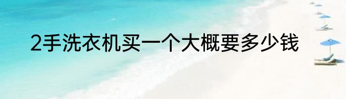 2手洗衣机买一个大概要多少钱