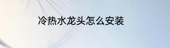 冷热水龙头怎么安装
