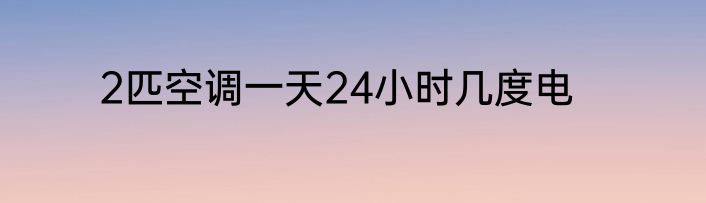 2匹空调一天24小时几度电