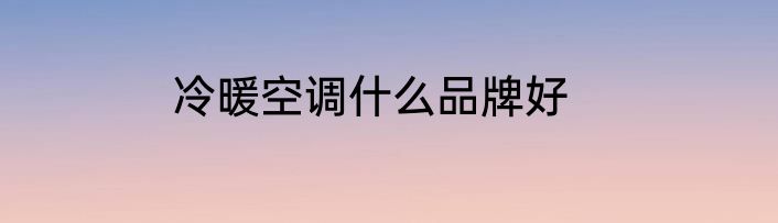 冷暖空调什么品牌好