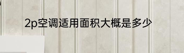 2p空调适用面积大概是多少