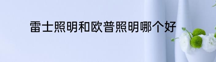 雷士照明和欧普照明哪个好