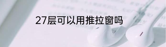 27层可以用推拉窗吗