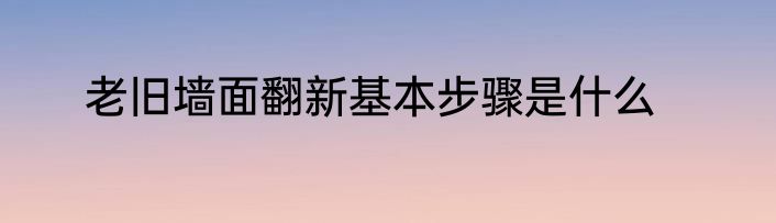 老旧墙面翻新基本步骤是什么