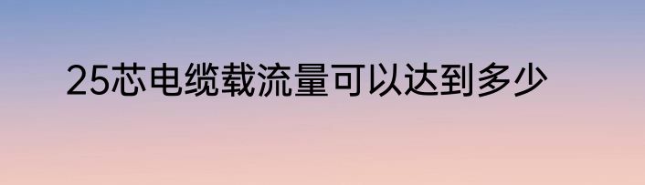 25芯电缆载流量可以达到多少