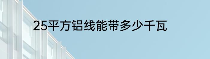 25平方铝线能带多少千瓦
