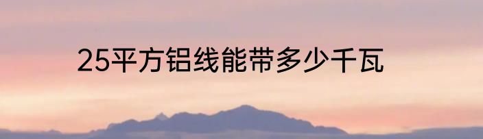 25平方铝线能带多少千瓦