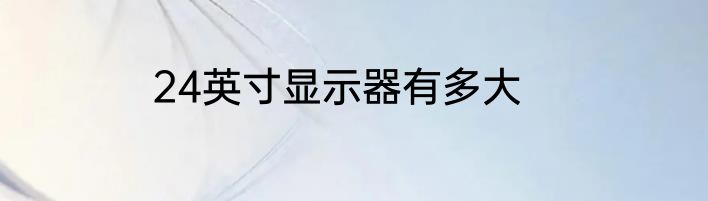 24英寸显示器有多大