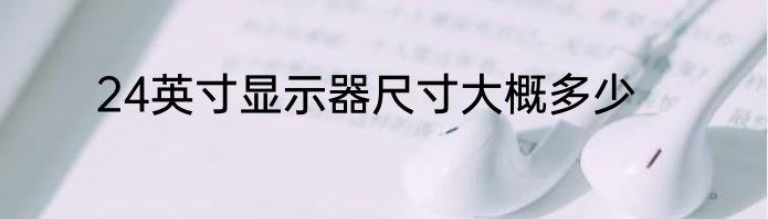 24英寸显示器尺寸大概多少
