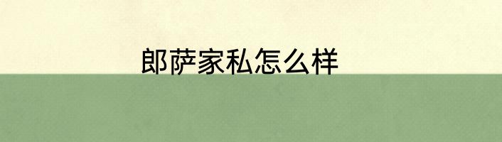郎萨家私怎么样