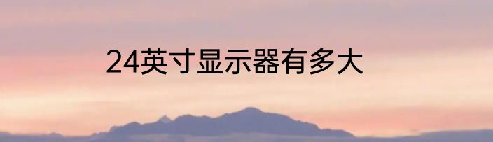 24英寸显示器有多大