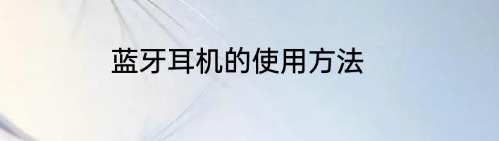 蓝牙耳机的使用方法