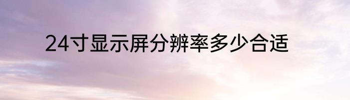 24寸显示屏分辨率多少合适