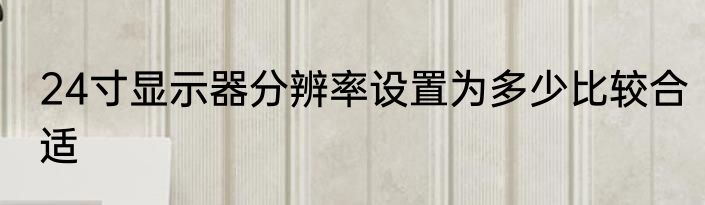 24寸显示器分辨率设置为多少比较合适