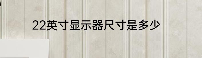 22英寸显示器尺寸是多少
