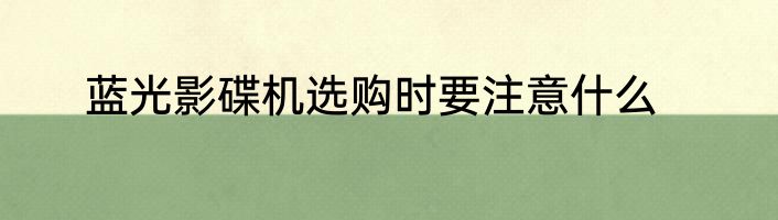 蓝光影碟机选购时要注意什么