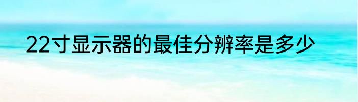 22寸显示器的最佳分辨率是多少